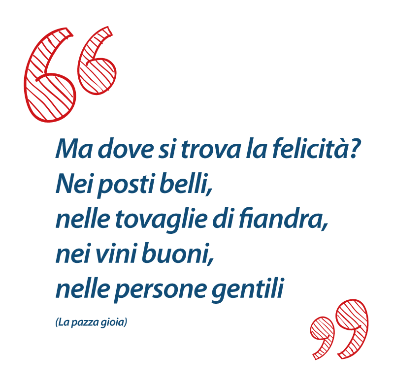 Ma dove si trova la felicità? Nei posti belli, nelle tovaglie di fiandra, nei vini buoni, nelle persone gentili (da La pazza gioia)